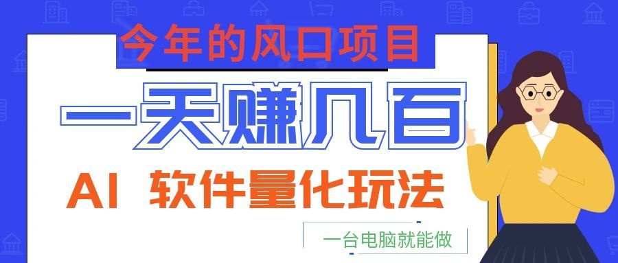 今年的风口项目,AI 软件量化玩法,让你一天赚几百,一台电脑就能做!采购|汽车产业|汽车配件|机加工企业家交流社群中心