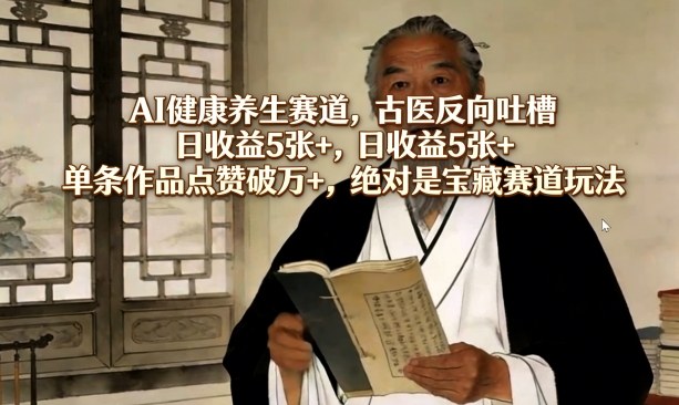 AI健康养生赛道,古医反向吐槽,日收益5张+,单条作品点赞破万+,绝对是宝藏赛道玩法采购|汽车产业|汽车配件|机加工企业家交流社群中心